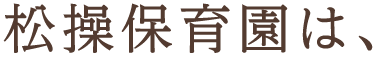 名古屋市 - 保育士求人 採用 - 松操保育園は、こんな保育園です。