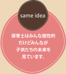 「same idea」保育士はみんな個性的だけどみんなが子供たちの未来を見ています。