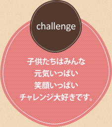 「challenge」子供たちはみんな元気いっぱい笑顔いっぱいチャレンジ大好きです。