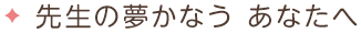 先生の夢 かなうあなたへ